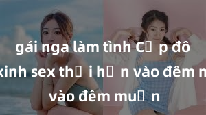 gái nga làm tình Cặp đôi gái xinh sex thổi hồn vào đêm muộn