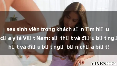 sex sinh viên trong khách sạn Tìm hiểu về đời sống sex của y tá Việt Nam: sự thật và điều bất ngờ bạn chưa biết!