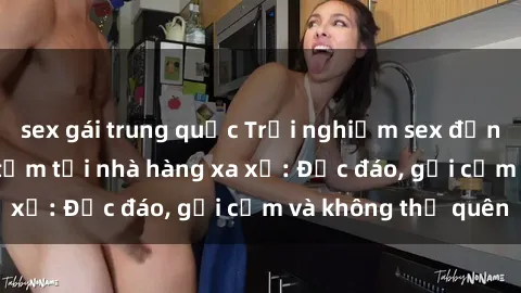 sex gái trung quốc Trải nghiệm sex đỉnh cao trong phòng tắm tại nhà hàng xa xỉ: Độc đáo, gợi cảm và không thể quên