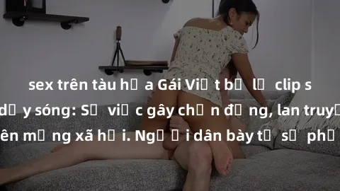 sex trên tàu hỏa Gái Việt bị lộ clip sex khiến dư luận dậy sóng: Sự việc gây chấn động, lan truyền nhanh chóng trên mạng xã hội. Người dân bày tỏ sự phẫn nộ và lo ngại về tình trạng vi phạm an ninh mạ