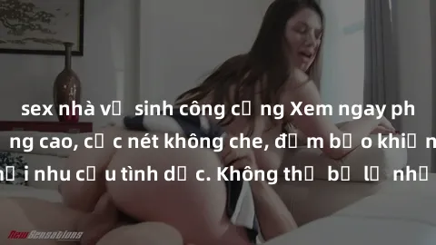 sex nhà vệ sinh công cộng Xem ngay phim sex HD chất lượng cao, cực nét không che, đảm bảo khiến bạn thỏa mãn mọi nhu cầu tình dục. Không thể bỏ lỡ những cảnh nóng bỏng đến từ những diễn viên hàng đầu.