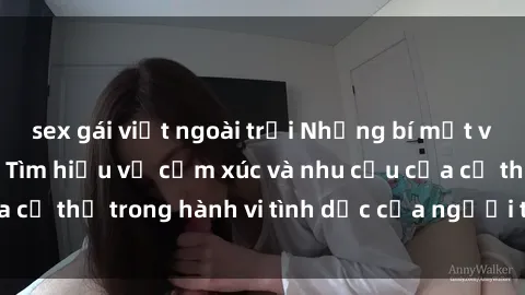 sex gái việt ngoài trời Những bí mật về sex người lớn: Tìm hiểu về cảm xúc và nhu cầu của cơ thể trong hành vi tình dục của người trưởng thành