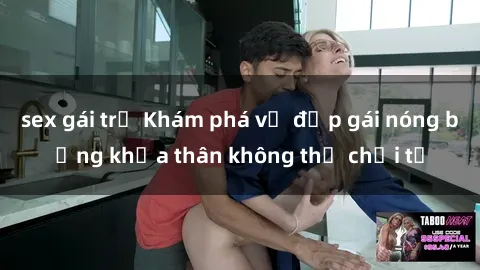 sex gái trẻ Khám phá vẻ đẹp gái nóng bỏng khỏa thân không thể chối từ