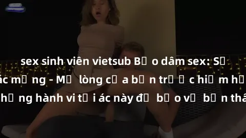 sex sinh viên vietsub Bạo dâm sex: Sự trỗi dậy của cơn ác mộng - Mở lòng của bạn trước hiểm họa của những hành vi tội ác này để bảo vệ bản thân và những người xung quanh.
