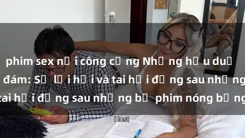 phim sex nơi công cộng Những hậu duệ của clip sex đình đám: Sự lợi hại và tai hại đằng sau những bộ phim nóng bỏng