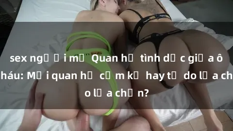 sex người mỹ Quan hệ tình dục giữa ông cháu: Mối quan hệ cấm kỵ hay tự do lựa chọn?