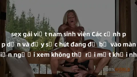 sex gái việt nam sinh viên Các cảnh phim sex bukkake hấp dẫn và đầy sức hút đang đổ bộ vào màn ảnh, khiến người xem không thể rời mắt khỏi những cảnh quay đầy kích thích.
