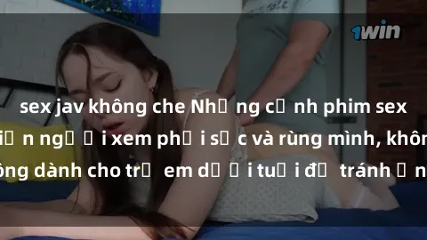 sex jav không che Những cảnh phim sex bạo dâm nhóm khiến người xem phải sốc và rùng mình, không dành cho trẻ em dưới tuổi để tránh ảnh hưởng tiêu cực.
