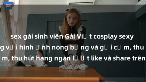 sex gái sinh viên Gái Việt cosplay sexy khiến fan phát cuồng với hình ảnh nóng bỏng và gợi cảm, thu hút hàng ngàn lượt like và share trên mạng xã hội.