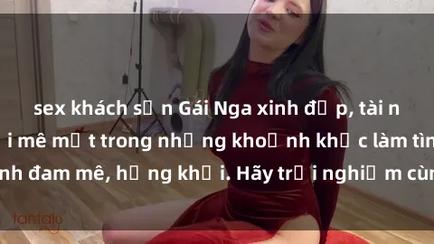 sex khách sạn Gái Nga xinh đẹp, tài năng khiến bạn phải mê mệt trong những khoảnh khắc làm tình đam mê, hứng khởi. Hãy trải nghiệm cùng họ ngay hôm nay!