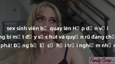 sex sinh viên bị quay lén Hấp dẫn với sex Mỹ đen: Những bí mật đầy sức hút và quyến rũ đang chờ đợi bạn khám phá! Đừng bỏ lỡ cơ hội trải nghiệm những khoảnh khắc mãnh liệt và đam mê!