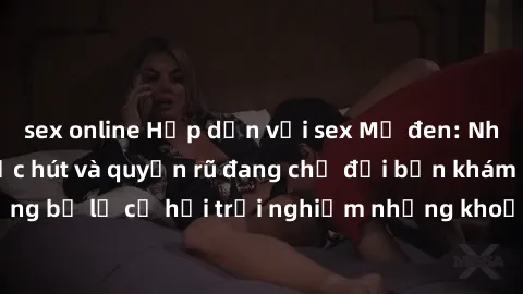 sex online Hấp dẫn với sex Mỹ đen: Những bí mật đầy sức hút và quyến rũ đang chờ đợi bạn khám phá! Đừng bỏ lỡ cơ hội trải nghiệm những khoảnh khắc mãnh liệt và đam mê!