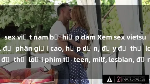 sex việt nam bị hiếp dâm Xem sex vietsub miễn phí tại nhà, độ phân giải cao, hấp dẫn, đầy đủ thể loại phim từ teen, milf, lesbian, đến hentai và jav.
