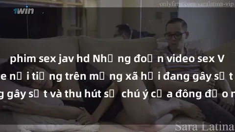 phim sex jav hd Những đoạn video sex Việt Nam không che nổi tiếng trên mạng xã hội đang gây sốt và thu hút sự chú ý của đông đảo người xem.