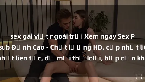sex gái việt ngoài trời Xem ngay Sex Phim Hàn Quốc Vietsub Đỉnh Cao - Chất lượng HD, cập nhật liên tục, đủ mọi thể loại, hấp dẫn không thể bỏ qua!