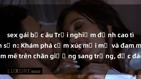 sex gái bắc âu Trải nghiệm đỉnh cao tình yêu tại sex khách sạn: Khám phá cảm xúc mới mẻ và đam mê trên chăn giường sang trọng, độc đáo, không giới hạn.