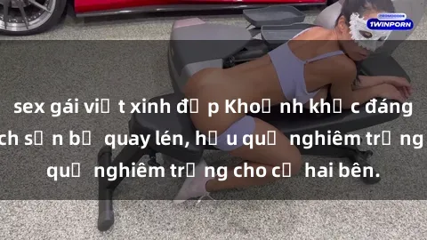 sex gái việt xinh đẹp Khoảnh khắc đáng buồn: Sex khách sạn bị quay lén, hậu quả nghiêm trọng cho cả hai bên.