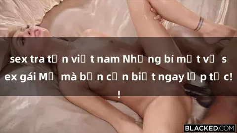 sex tra tấn việt nam Những bí mật về sex gái Mỹ mà bạn cần biết ngay lập tức!