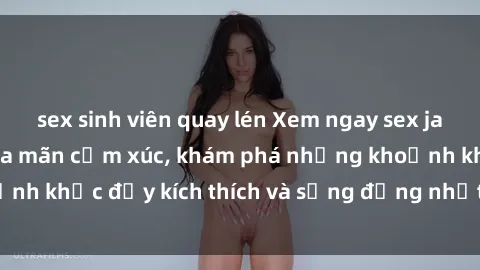 sex sinh viên quay lén Xem ngay sex jav không che để thỏa mãn cảm xúc, khám phá những khoảnh khắc đầy kích thích và sống động nhất chỉ trong click!