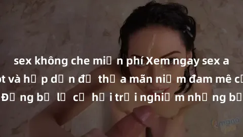 sex không che miễn phí Xem ngay sex anime vietsub cực hot và hấp dẫn để thỏa mãn niềm đam mê của bạn! Đừng bỏ lỡ cơ hội trải nghiệm những bộ anime đỉnh cao chỉ có tại đây!