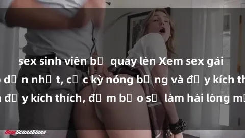 sex sinh viên bị quay lén Xem sex gái trẻ không che hấp dẫn nhất, cực kỳ nóng bỏng và đầy kích thích, đảm bảo sẽ làm hài lòng mọi người!