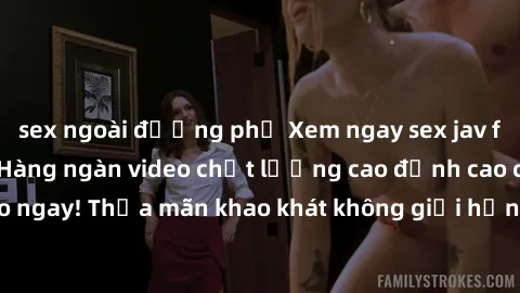 sex ngoài đường phố Xem ngay sex jav full HD miễn phí - Hàng ngàn video chất lượng cao đỉnh cao chỉ cần click vào ngay! Thỏa mãn khao khát không giới hạn, đón chờ những trải nghiệm mới lạ!