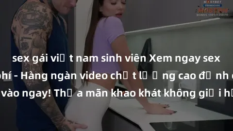sex gái việt nam sinh viên Xem ngay sex jav full HD miễn phí - Hàng ngàn video chất lượng cao đỉnh cao chỉ cần click vào ngay! Thỏa mãn khao khát không giới hạn, đón chờ những trải nghiệm mới lạ!