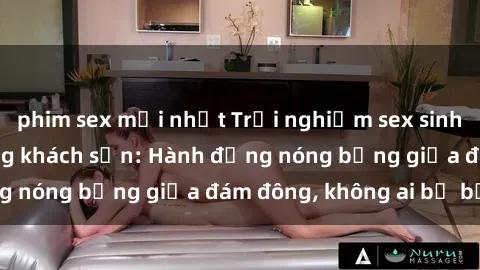 phim sex mới nhất Trải nghiệm sex sinh viên sôi động trong khách sạn: Hành động nóng bỏng giữa đám đông, không ai bị bỏ lỡ