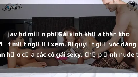 jav hd miễn phí Gái xinh khỏa thân khoe dáng nóng bỏng đốt mắt người xem. Bí quyết giữ vóc dáng hoàn hảo của các cô gái sexy. Chụp ảnh nude tự tin không sợ lộ hàng.