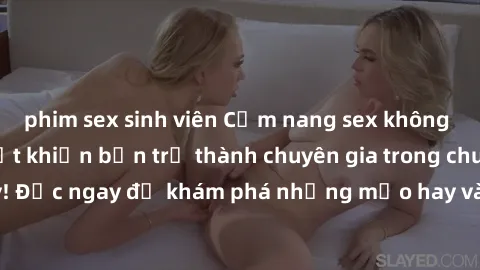 phim sex sinh viên Cẩm nang sex không che: Những bí quyết khiến bạn trở thành chuyên gia trong chuyện ấy! Đọc ngay để khám phá những mẹo hay và bí quyết tình dục không che.