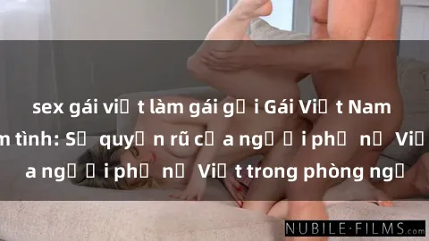 sex gái việt làm gái gọi Gái Việt Nam nóng bỏng khi làm tình: Sự quyến rũ của người phụ nữ Việt trong phòng ngủ