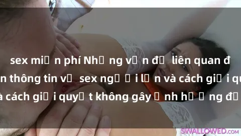 sex miễn phí Những vấn đề liên quan đến việc tiếp cận thông tin về sex người lớn và cách giải quyết không gây ảnh hưởng đến trẻ em