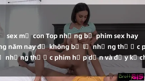 sex mẹ con Top những bộ phim sex hay nhất nên xem trong năm nay để không bỏ lỡ những thước phim hấp dẫn và đầy kịch tính.
