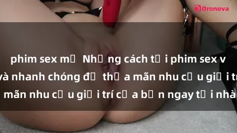 phim sex mỹ Những cách tải phim sex về máy đơn giản và nhanh chóng để thỏa mãn nhu cầu giải trí của bạn ngay tại nhà