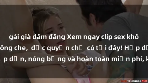 gái già dâm đãng Xem ngay clip sex không che cực hot, không che,  độc quyền chỉ có tại đây! Hấp dẫn, nóng bỏng và hoàn toàn miễn phí, không thể bỏ qua!