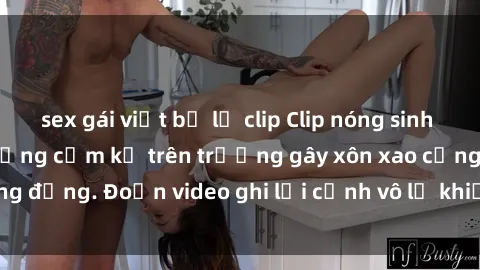 sex gái việt bị lộ clip Clip nóng sinh viên gây sốc: Hành động cấm kỵ trên trường gây xôn xao cộng đồng. Đoạn video ghi lại cảnh vô lễ khiến dư luận bức xúc.