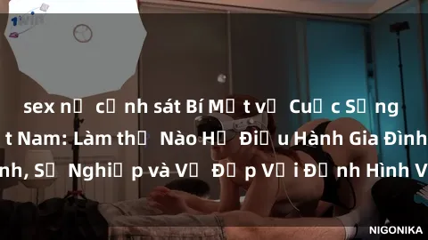 sex nữ cảnh sát Bí Mật về Cuộc Sống Của Các MILF Việt Nam: Làm thế Nào Họ Điều Hành Gia Đình, Sự Nghiệp và Vẻ Đẹp Với Định Hình Văn Hóa Đương Đại