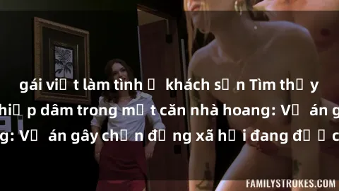 gái việt làm tình ở khách sạn Tìm thấy gái bị trói và bị hiếp dâm trong một căn nhà hoang: Vụ án gây chấn động xã hội đang được điều tra vào.