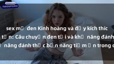 sex mỹ đen Kinh hoàng và đầy kích thích với phim sex tra tấn: Câu chuyện đen tối và khả năng đánh thức bản năng tiềm ẩn trong con người