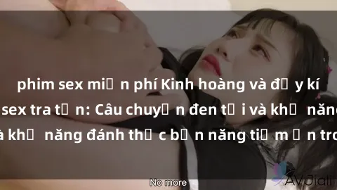 phim sex miễn phí Kinh hoàng và đầy kích thích với phim sex tra tấn: Câu chuyện đen tối và khả năng đánh thức bản năng tiềm ẩn trong con người