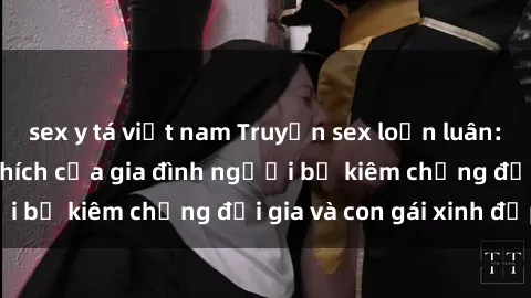 sex y tá việt nam Truyện sex loạn luân: Bí mật đầy kích thích của gia đình người bố kiêm chồng đại gia và con gái xinh đẹp
