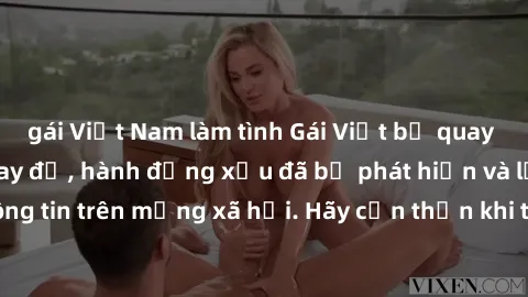gái Việt Nam làm tình Gái Việt bị quay lén trong phòng thay đồ, hành động xấu đã bị phát hiện và lộ thông tin trên mạng xã hội. Hãy cẩn thận khi thay đồ ở nơi công cộng!