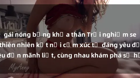 gái nóng bỏng khỏa thân Trải nghiệm sex ngoài trời: Khi thiên nhiên kết nối cảm xúc từ đáng yêu đến mãnh liệt, cùng nhau khám phá sự hứng khởi và thú vị.
