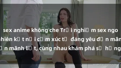 sex anime không che Trải nghiệm sex ngoài trời: Khi thiên nhiên kết nối cảm xúc từ đáng yêu đến mãnh liệt, cùng nhau khám phá sự hứng khởi và thú vị.