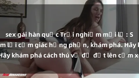 sex gái hàn quốc Trải nghiệm mới lạ: Sex trong xe hơi đem lại cảm giác hưng phấn, khám phá. Hãy khám phá cách thú vị để đốt lên cảm xúc trong cuộc tình!