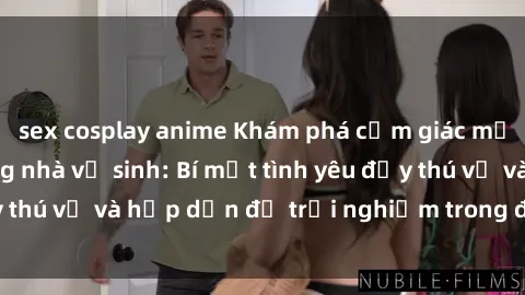 sex cosplay anime Khám phá cảm giác mới mẻ với sex trong nhà vệ sinh: Bí mật tình yêu đầy thú vị và hấp dẫn để trải nghiệm trong đêm hôm nay!