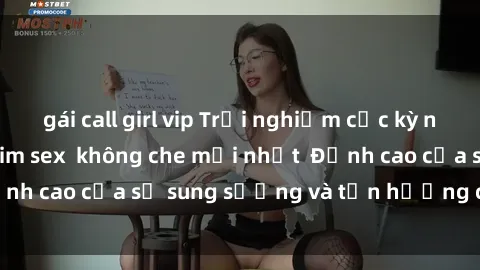 gái call girl vip Trải nghiệm cực kỳ nóng bỏng trong phim sex  không che mới nhất  Đỉnh cao của sự sung sướng và tận hưởng chân thật