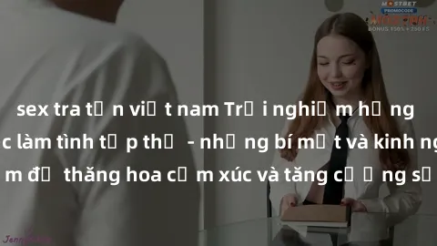 sex tra tấn việt nam Trải nghiệm hứng khởi cùng với việc làm tình tập thể - những bí mật và kinh nghiệm để thăng hoa cảm xúc và tăng cường sự gắn kết trong mối quan hệ