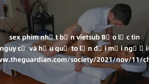 sex phim nhật bản vietsub Bạo lực tình dục trong nhóm: nguy cơ và hậu quả to lớn đối mọi người参考: https://www.theguardian.com/society/2021/nov/11/children-as-young-as-four-are-being-sexually-abused-by