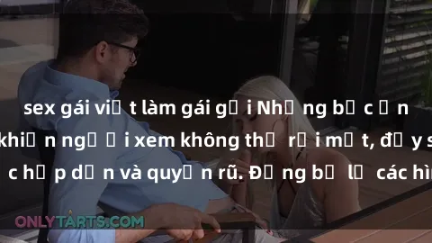 sex gái việt làm gái gọi Những bức ảnh sexy tá gợi cảm khiến người xem không thể rời mắt, đầy sức hấp dẫn và quyến rũ. Đừng bỏ lỡ các hình ảnh nóng bỏng này!